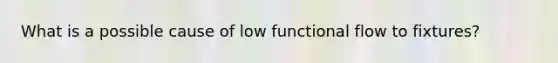 What is a possible cause of low functional flow to fixtures?