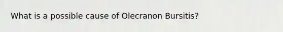 What is a possible cause of Olecranon Bursitis?