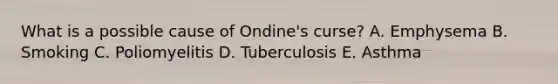 What is a possible cause of Ondine's curse? A. Emphysema B. Smoking C. Poliomyelitis D. Tuberculosis E. Asthma