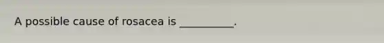 A possible cause of rosacea is __________.