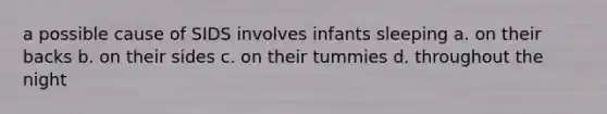 a possible cause of SIDS involves infants sleeping a. on their backs b. on their sides c. on their tummies d. throughout the night