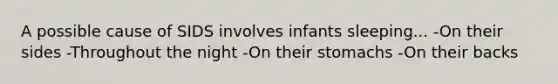 A possible cause of SIDS involves infants sleeping... -On their sides -Throughout the night -On their stomachs -On their backs