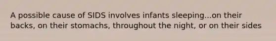 A possible cause of SIDS involves infants sleeping...on their backs, on their stomachs, throughout the night, or on their sides