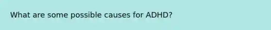 What are some possible causes for ADHD?