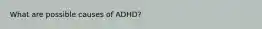 What are possible causes of ADHD?