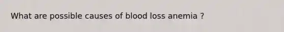 What are possible causes of blood loss anemia ?