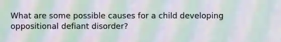 What are some possible causes for a child developing oppositional defiant disorder?