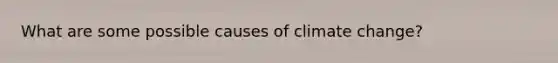 What are some possible causes of climate change?