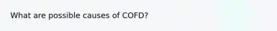 What are possible causes of COFD?