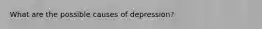 What are the possible causes of depression?