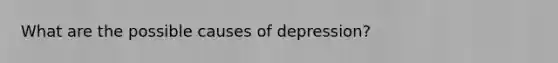 What are the possible causes of depression?