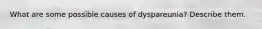 What are some possible causes of dyspareunia? Describe them.