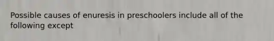 Possible causes of enuresis in preschoolers include all of the following except