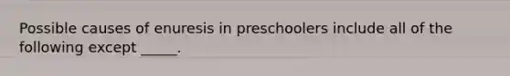 Possible causes of enuresis in preschoolers include all of the following except _____.