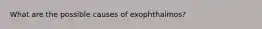 What are the possible causes of exophthalmos?