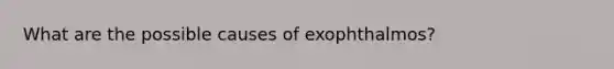 What are the possible causes of exophthalmos?