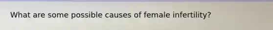 What are some possible causes of female infertility?