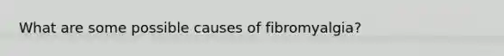 What are some possible causes of fibromyalgia?