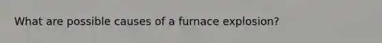 What are possible causes of a furnace explosion?