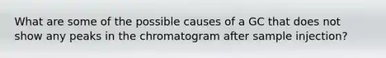 What are some of the possible causes of a GC that does not show any peaks in the chromatogram after sample injection?