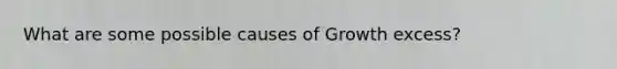 What are some possible causes of Growth excess?