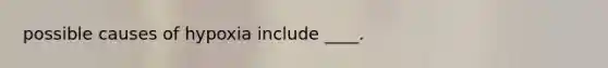 possible causes of hypoxia include ____.