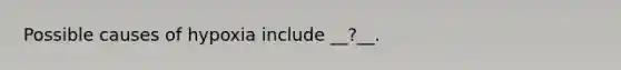 Possible causes of hypoxia include __?__.