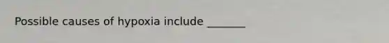 Possible causes of hypoxia include _______