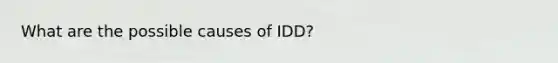 What are the possible causes of IDD?