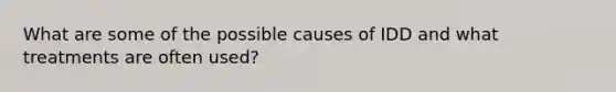 What are some of the possible causes of IDD and what treatments are often used?