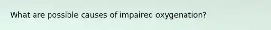 What are possible causes of impaired oxygenation?