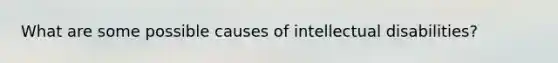 What are some possible causes of intellectual disabilities?