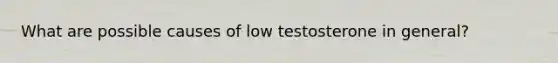 What are possible causes of low testosterone in general?