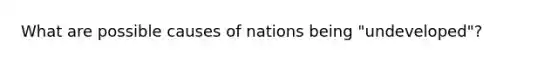 What are possible causes of nations being "undeveloped"?