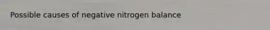 Possible causes of negative nitrogen balance