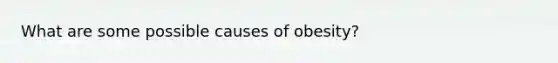 What are some possible causes of obesity?