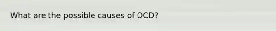 What are the possible causes of OCD?