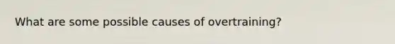 What are some possible causes of overtraining?