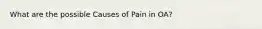 What are the possible Causes of Pain in OA?