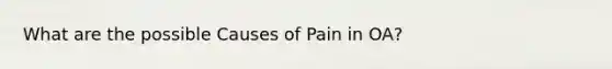 What are the possible Causes of Pain in OA?