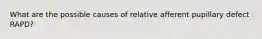 What are the possible causes of relative afferent pupillary defect RAPD?