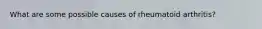 What are some possible causes of rheumatoid arthritis?