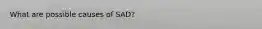 What are possible causes of SAD?