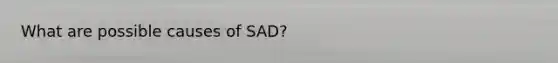 What are possible causes of SAD?