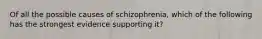 Of all the possible causes of schizophrenia, which of the following has the strongest evidence supporting it?