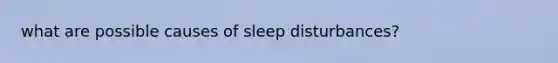 what are possible causes of sleep disturbances?