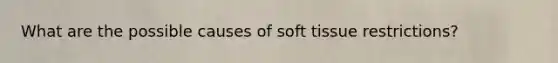 What are the possible causes of soft tissue restrictions?