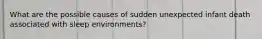 What are the possible causes of sudden unexpected infant death associated with sleep environments?