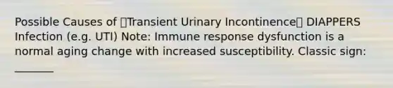 Possible Causes of Transient Urinary Incontinence DIAPPERS Infection (e.g. UTI) Note: Immune response dysfunction is a normal aging change with increased susceptibility. Classic sign: _______