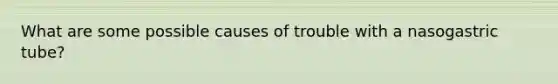 What are some possible causes of trouble with a nasogastric tube?